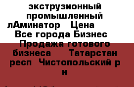 экструзионный промышленный лАминатор › Цена ­ 100 - Все города Бизнес » Продажа готового бизнеса   . Татарстан респ.,Чистопольский р-н